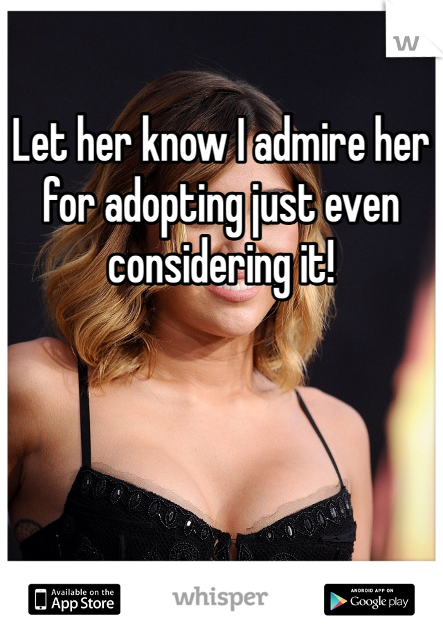 Let her know I admire her for adopting just even considering it! 