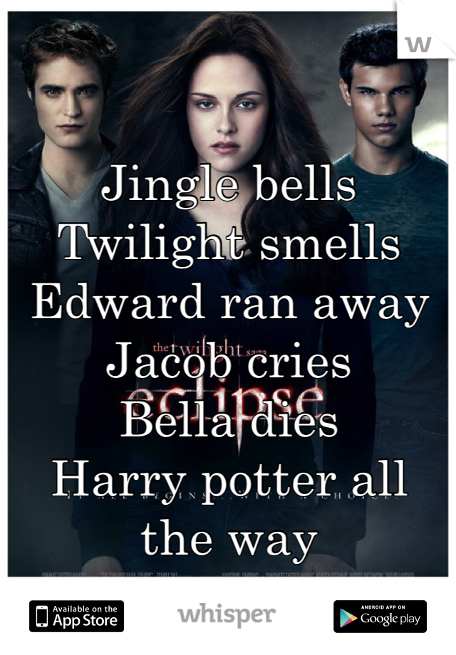 

Jingle bells
Twilight smells
Edward ran away
Jacob cries
Bella dies
Harry potter all the way