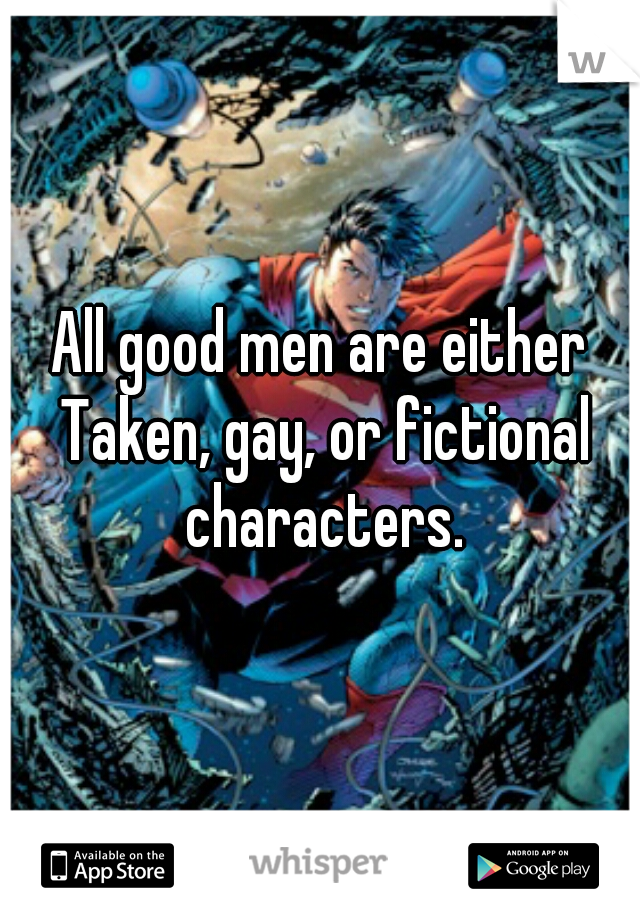 All good men are either Taken, gay, or fictional characters.