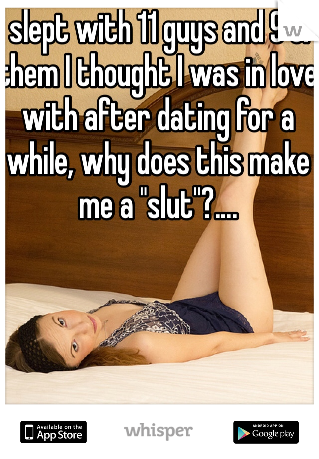 I slept with 11 guys and 9 of them I thought I was in love with after dating for a while, why does this make me a "slut"?....