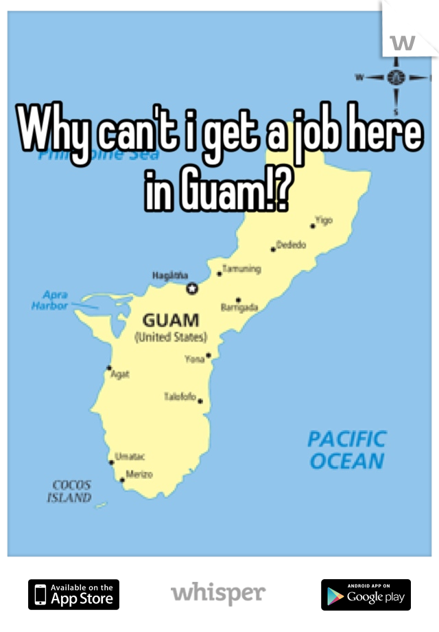 Why can't i get a job here in Guam!?