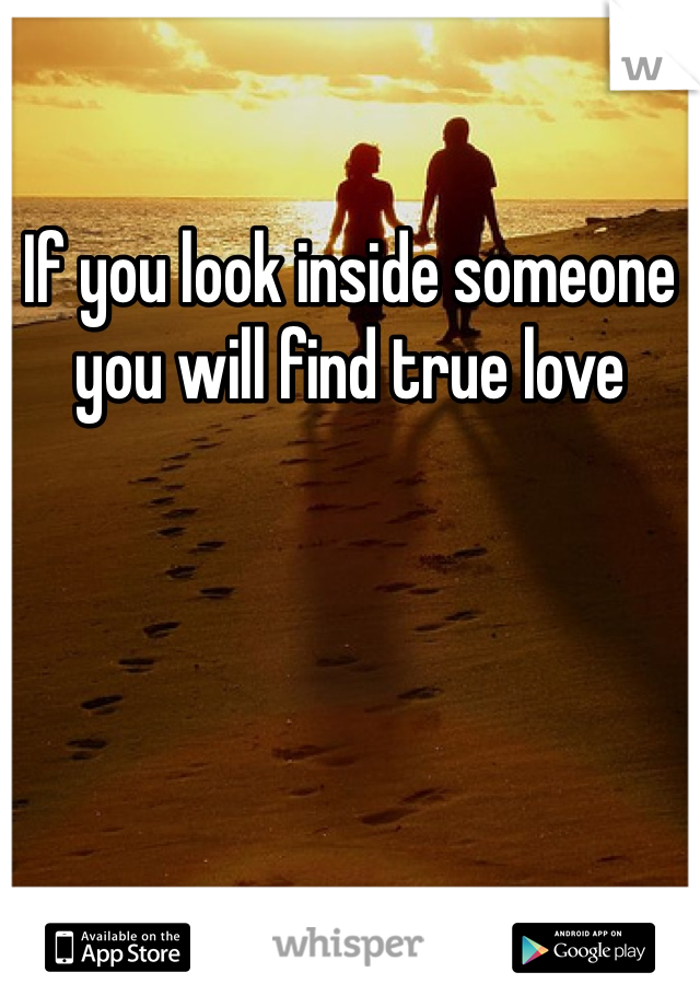If you look inside someone you will find true love
