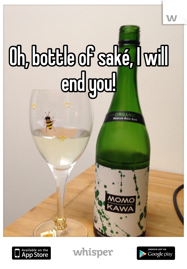 Oh, bottle of saké, I will end you!