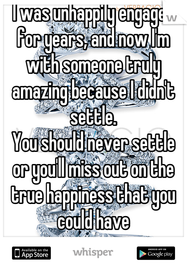 I was unhappily engaged for years, and now I'm with someone truly amazing because I didn't settle. 
You should never settle or you'll miss out on the true happiness that you could have
