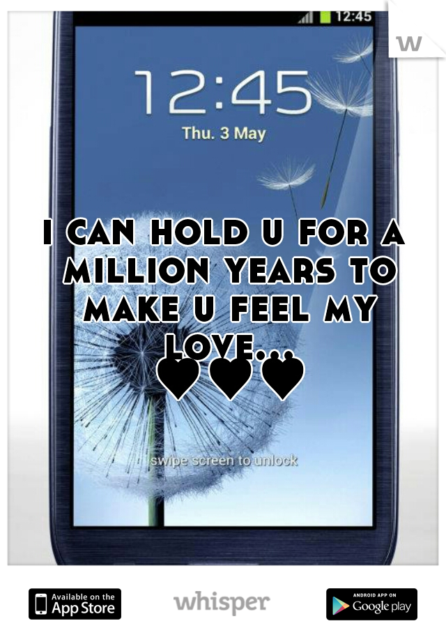 i can hold u for a million years to make u feel my love... ♥♥♥