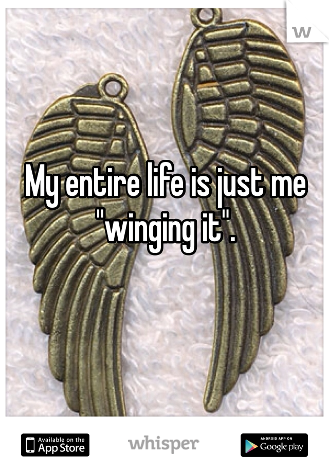 My entire life is just me "winging it". 