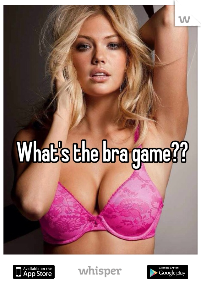What's the bra game??