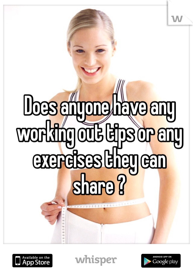 Does anyone have any working out tips or any exercises they can share ?  