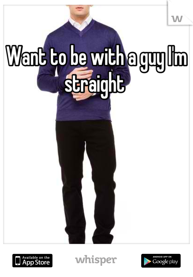 Want to be with a guy I'm straight 