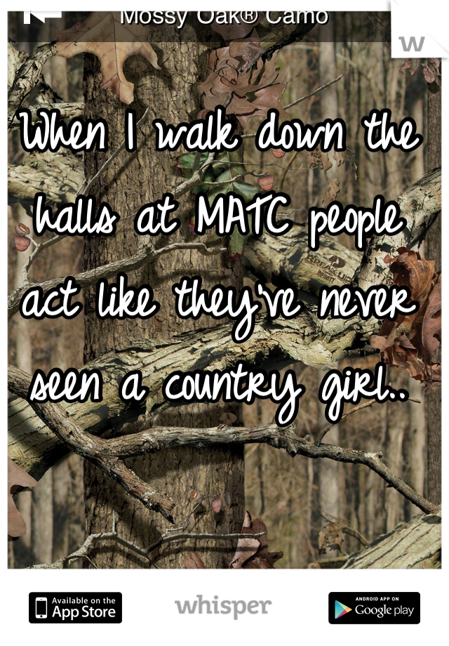 When I walk down the halls at MATC people act like they've never seen a country girl..