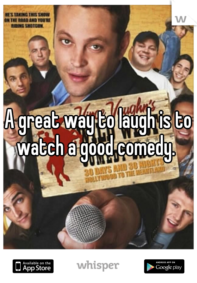 A great way to laugh is to watch a good comedy.  