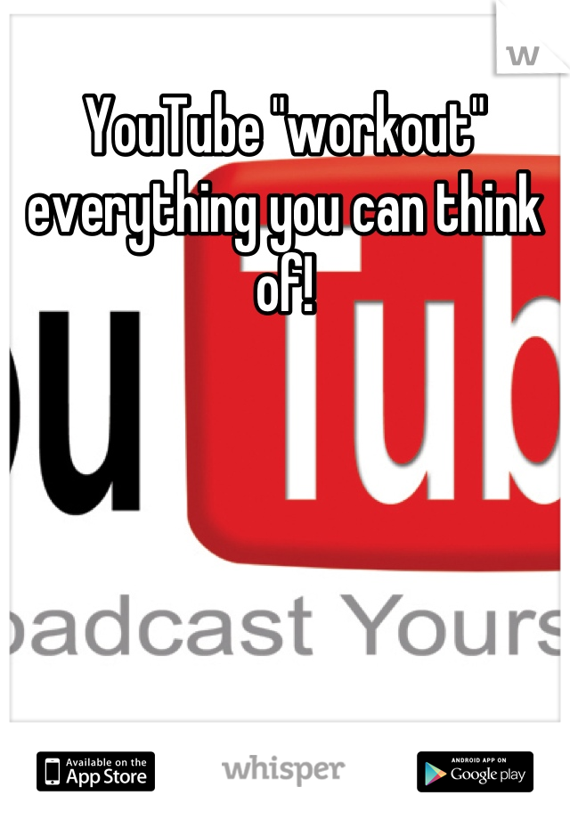 YouTube "workout" everything you can think of!
