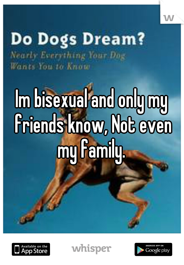Im bisexual and only my friends know, Not even my family. 