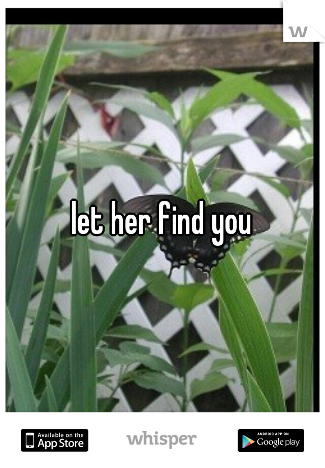 let her find you
