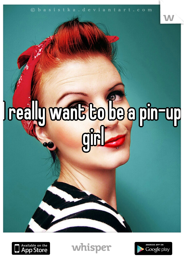 I really want to be a pin-up girl