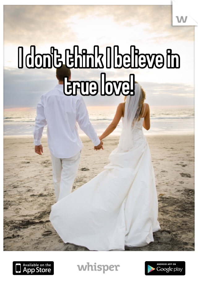 I don't think I believe in true love! 