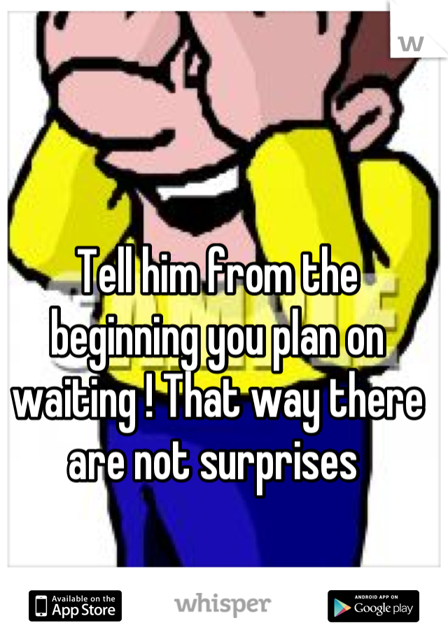 Tell him from the beginning you plan on waiting ! That way there are not surprises 