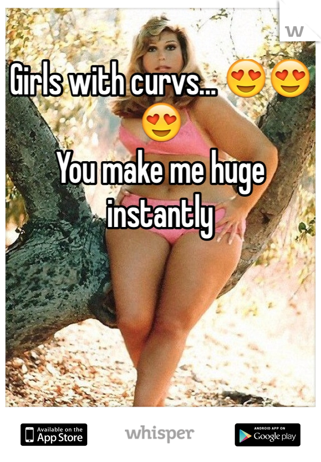 Girls with curvs... 😍😍😍
You make me huge instantly
