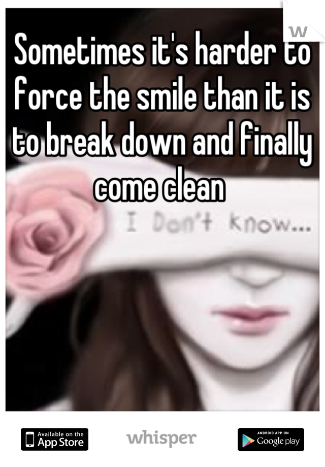 Sometimes it's harder to force the smile than it is to break down and finally come clean 