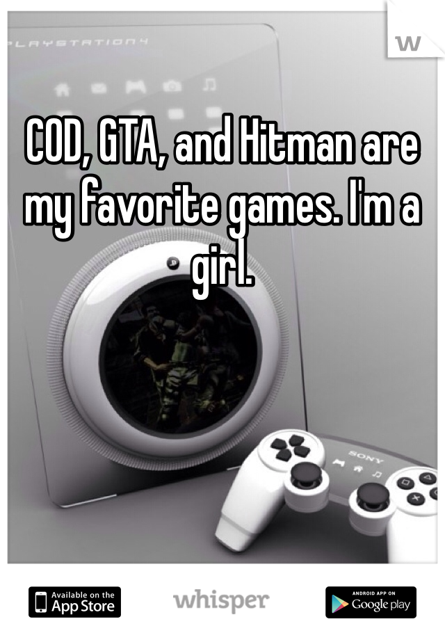 COD, GTA, and Hitman are my favorite games. I'm a girl.