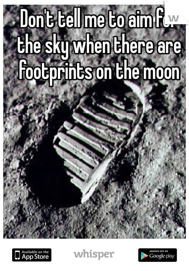 Don't tell me to aim for the sky when there are footprints on the moon