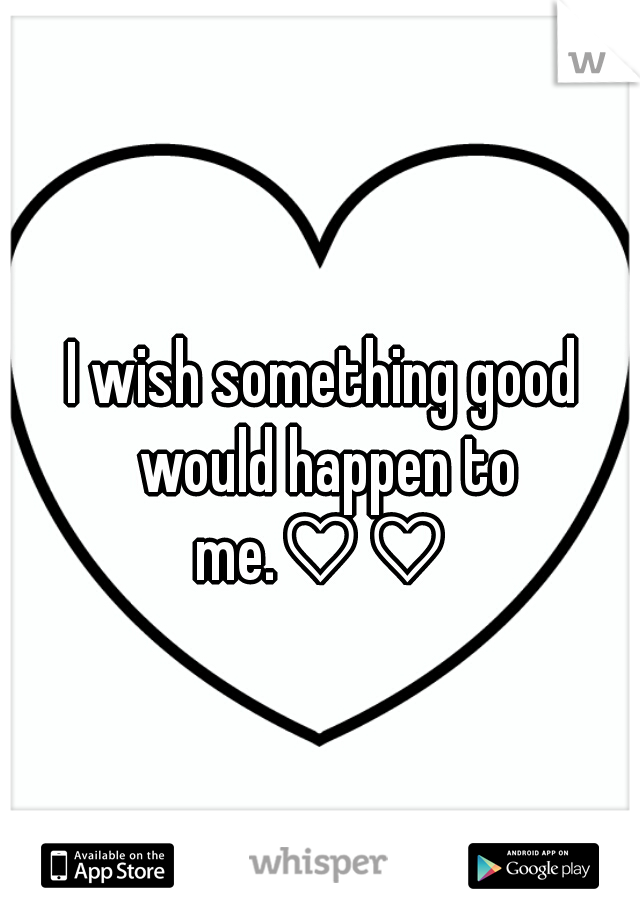 I wish something good would happen to me.♡♡ 