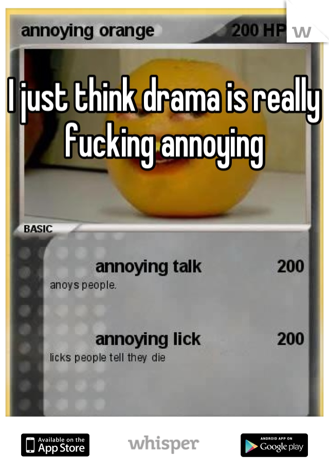 I just think drama is really fucking annoying