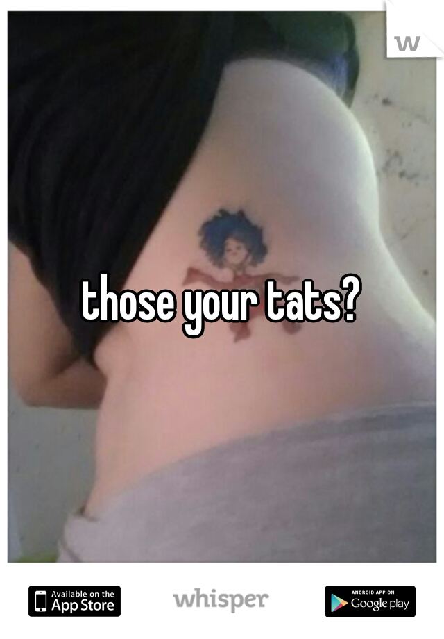 those your tats?