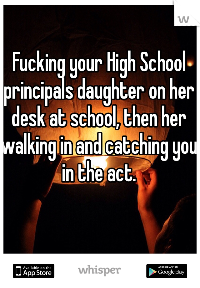 Fucking your High School principals daughter on her desk at school, then her walking in and catching you in the act.
