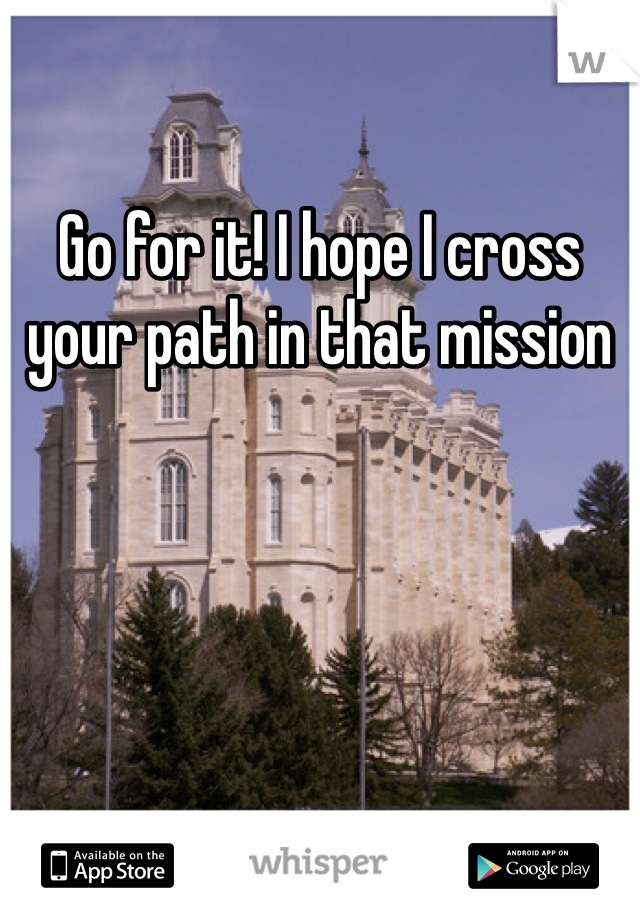 Go for it! I hope I cross your path in that mission