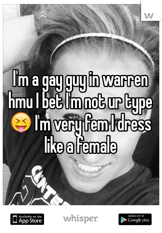 I'm a gay guy in warren hmu I bet I'm not ur type 😝 I'm very fem I dress like a female 
