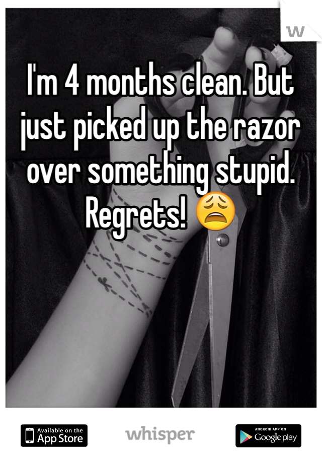 I'm 4 months clean. But just picked up the razor over something stupid. Regrets! 😩