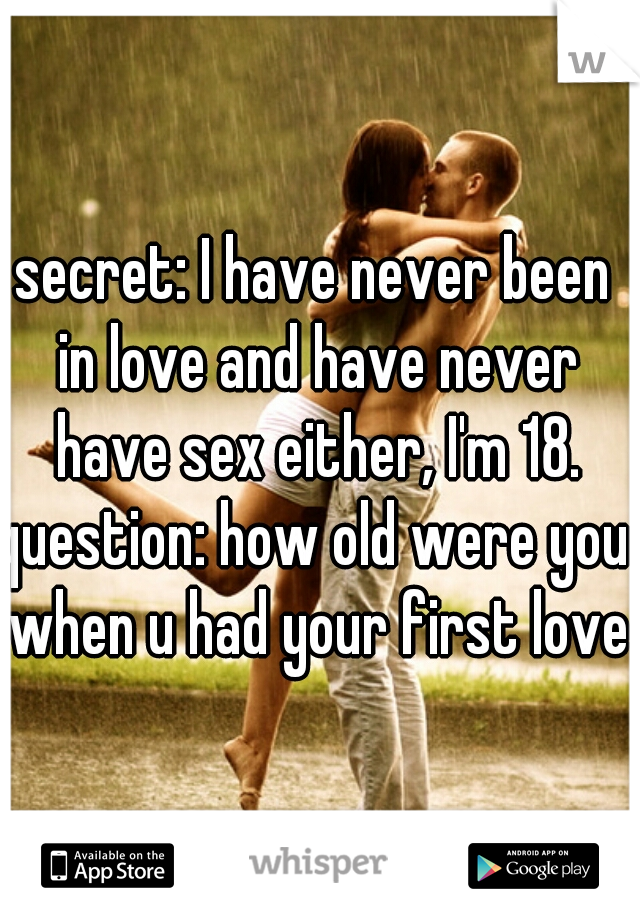 secret: I have never been in love and have never have sex either, I'm 18.
question: how old were you when u had your first love?