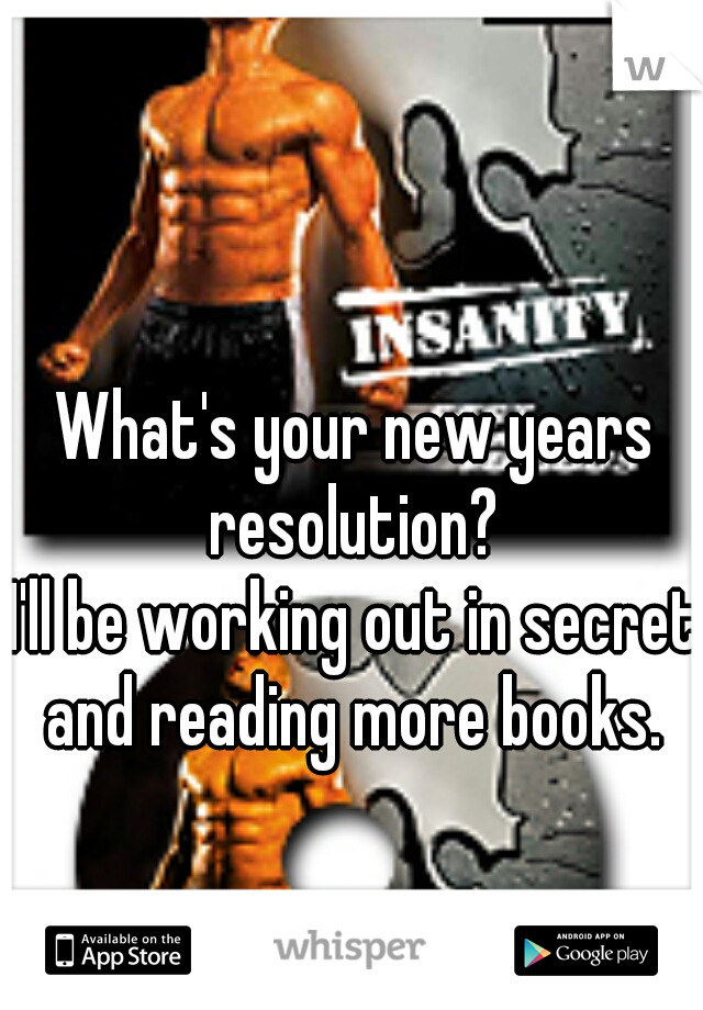 What's your new years resolution? 

 
I'll be working out in secret and reading more books. 
