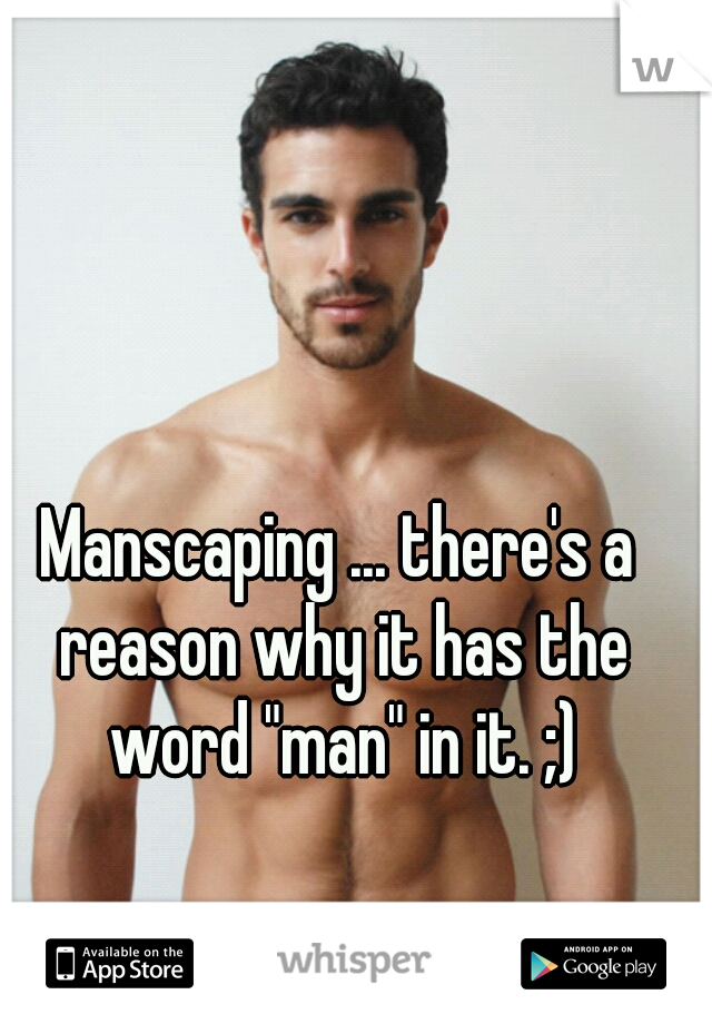 Manscaping ... there's a reason why it has the word "man" in it. ;)