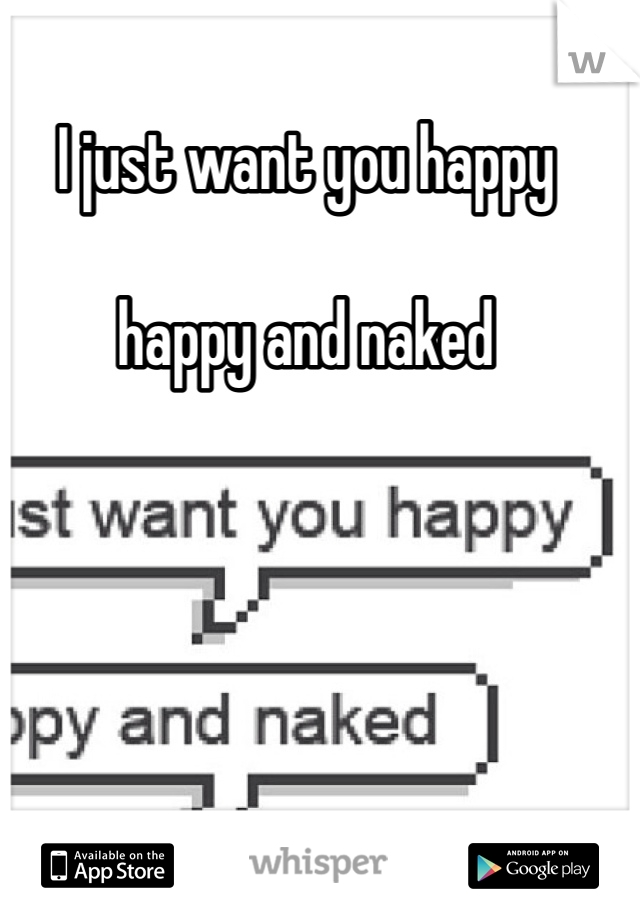 I just want you happy

happy and naked