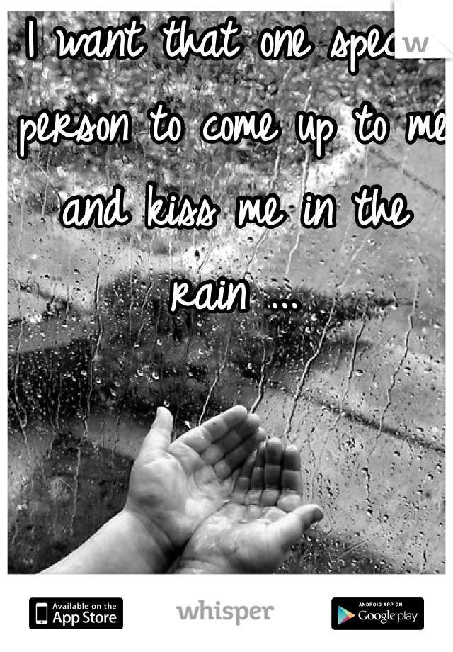 I want that one special person to come up to me and kiss me in the rain ...