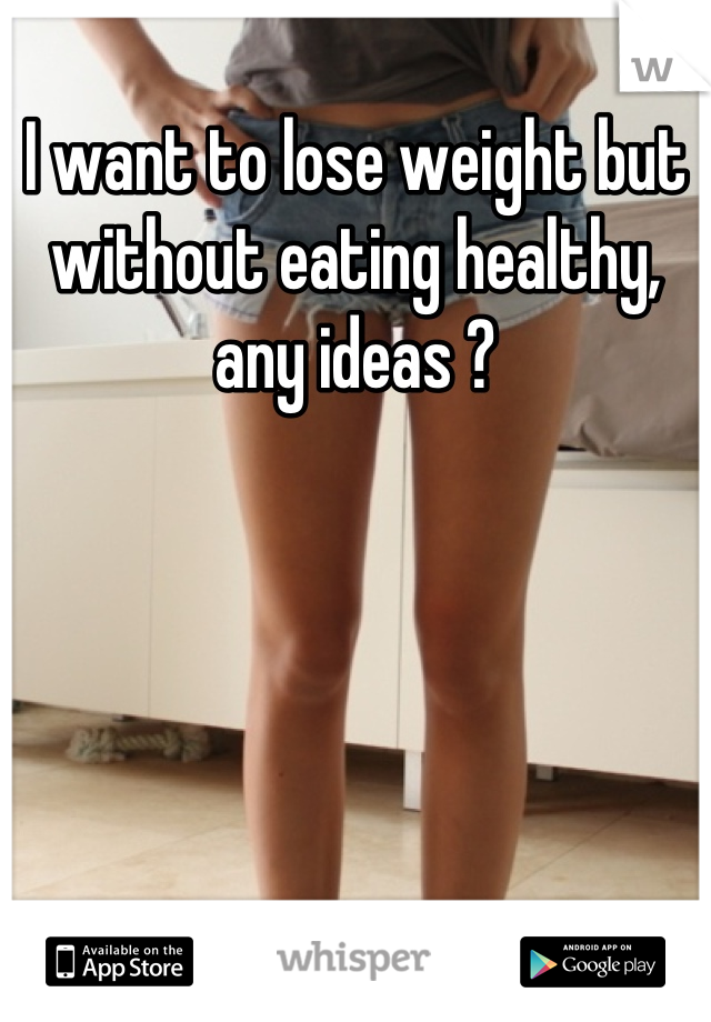 I want to lose weight but without eating healthy, any ideas ?
