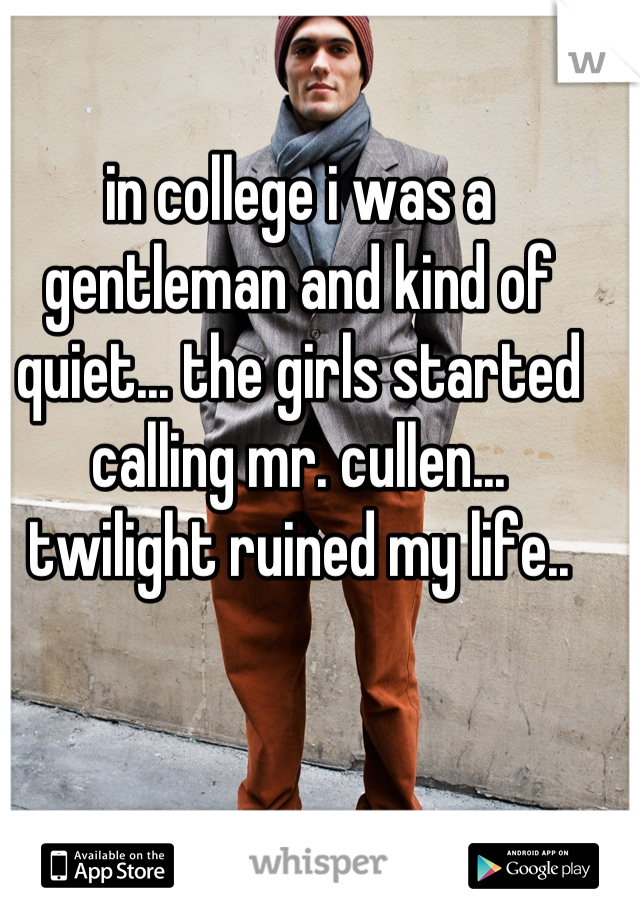 in college i was a gentleman and kind of quiet... the girls started calling mr. cullen...  twilight ruined my life..