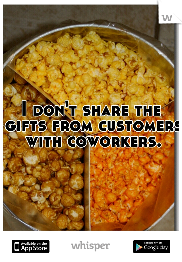 I don't share the gifts from customers with coworkers.