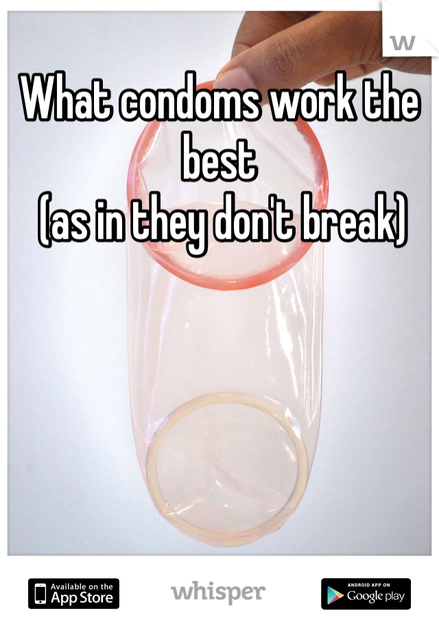 What condoms work the best
 (as in they don't break)