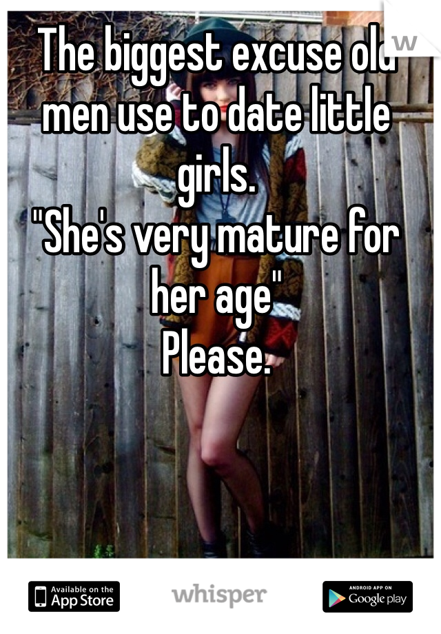 The biggest excuse old men use to date little girls. 
"She's very mature for her age"
Please.