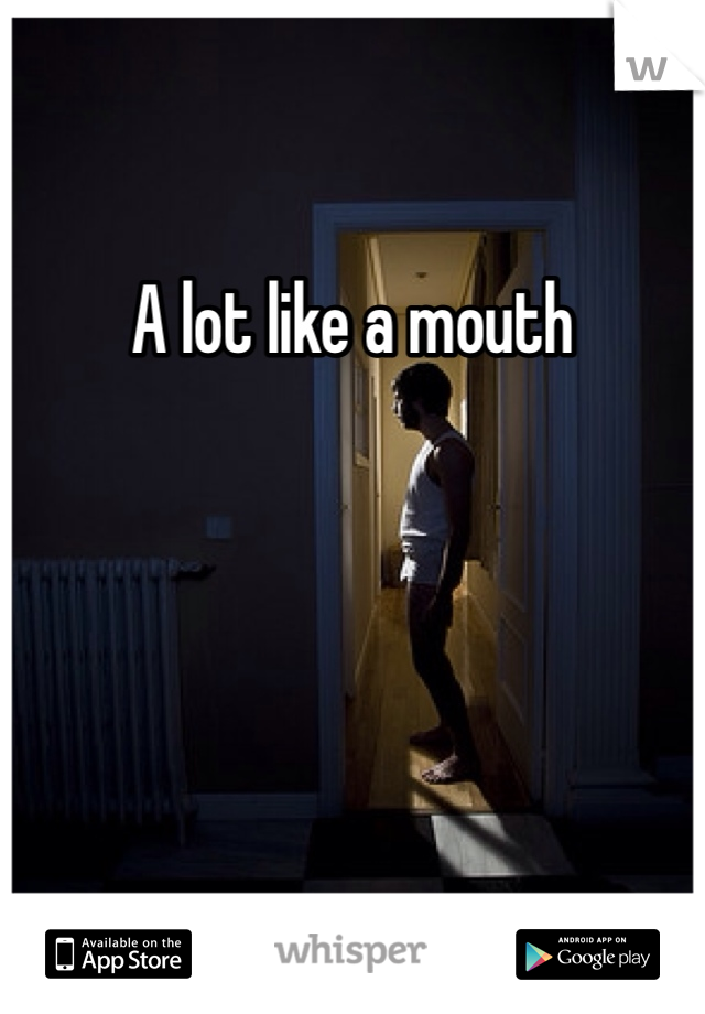 A lot like a mouth