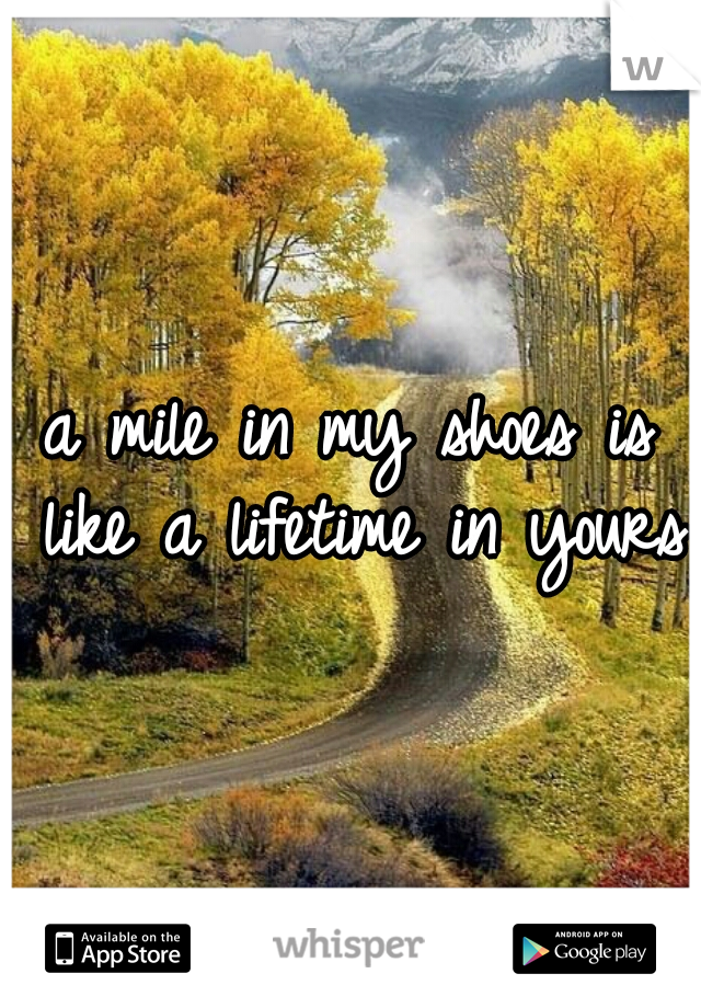 a mile in my shoes is like a lifetime in yours 