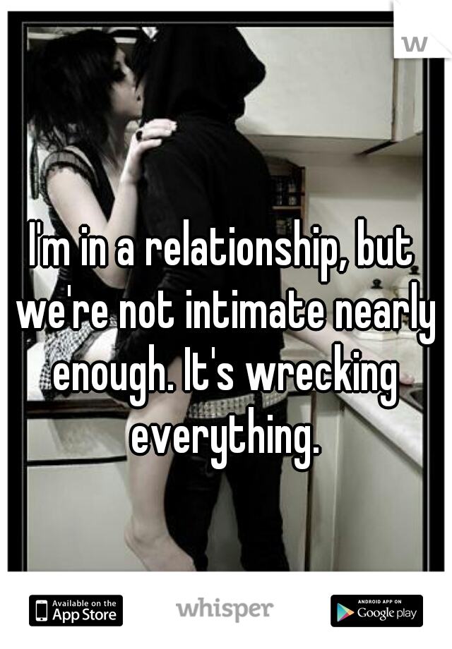 I'm in a relationship, but we're not intimate nearly enough. It's wrecking everything.