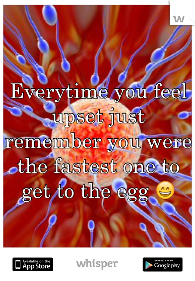 Everytime you feel upset just remember you were the fastest one to get to the egg 😄