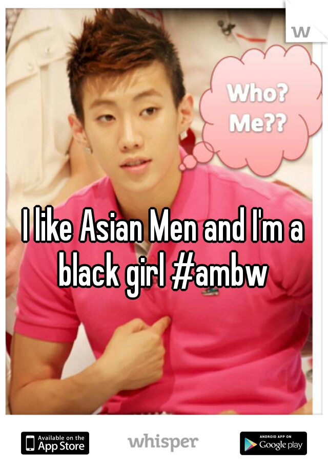 I like Asian Men and I'm a black girl #ambw 