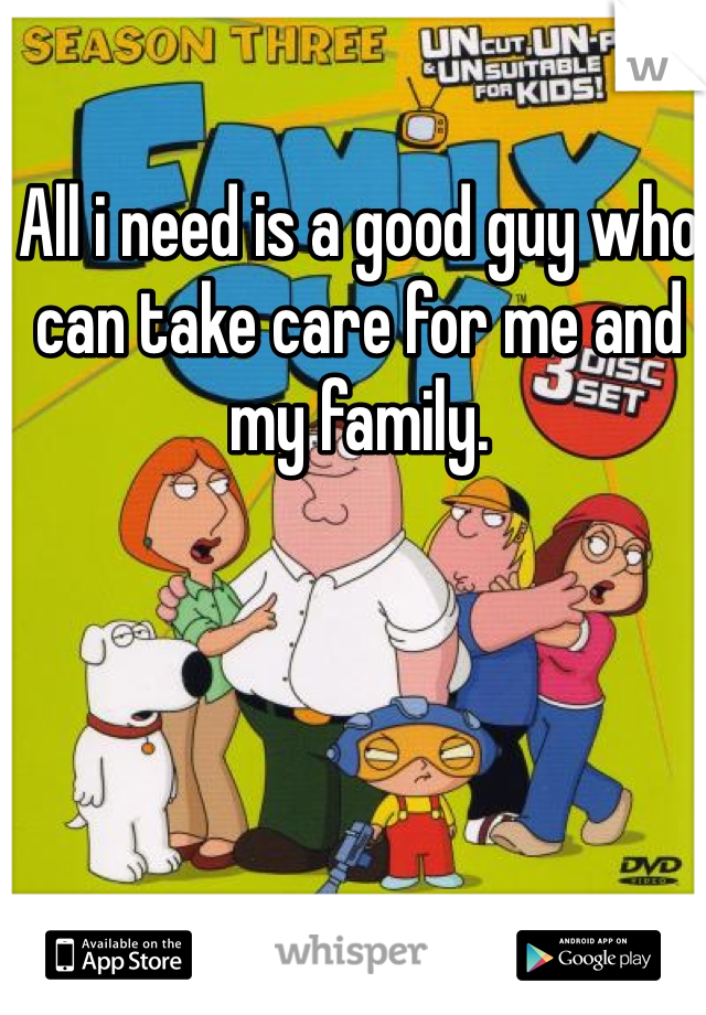 All i need is a good guy who can take care for me and my family. 