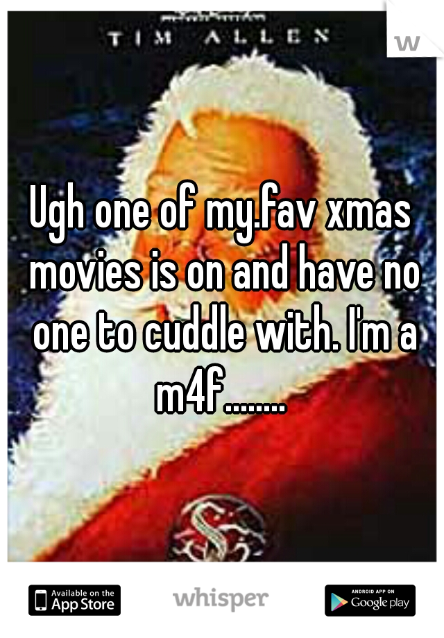 Ugh one of my.fav xmas movies is on and have no one to cuddle with. I'm a m4f........ 