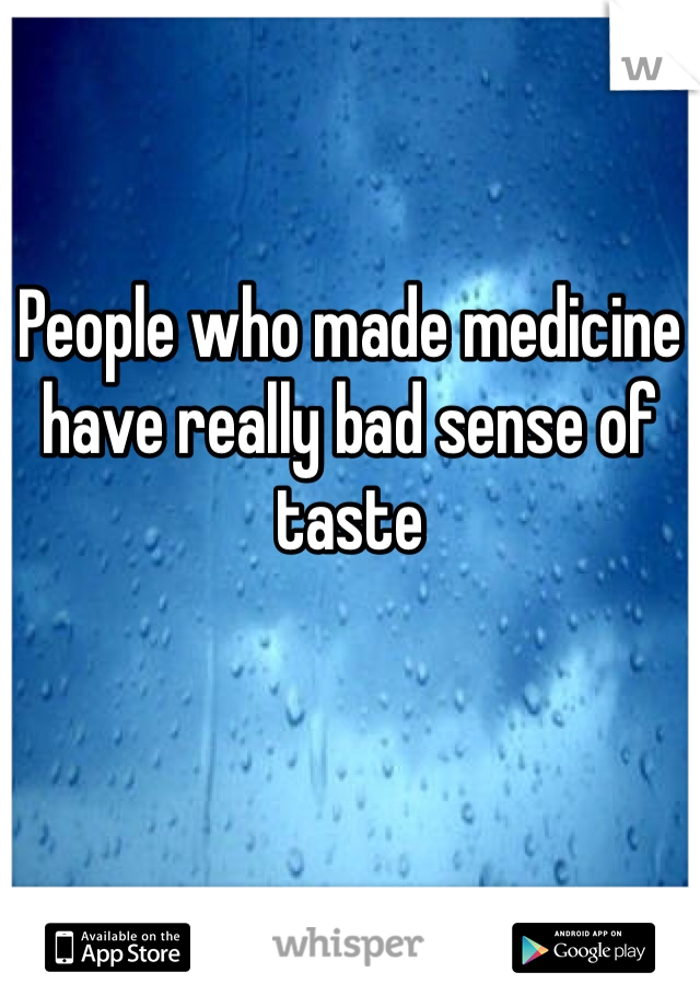 People who made medicine have really bad sense of taste 